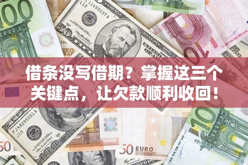 济南借条没写借期？掌握这三个关键点，让欠款顺利收回！