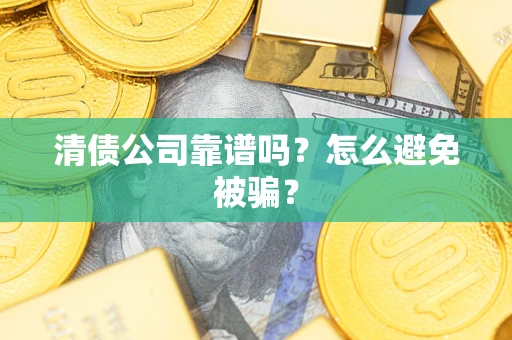 济南清债公司靠谱吗？怎么避免被骗？