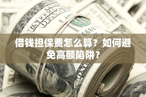 济南借钱担保费怎么算？如何避免高额陷阱？