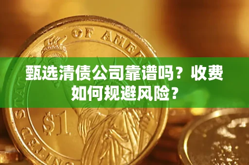 济南甄选清债公司靠谱吗？收费如何规避风险？