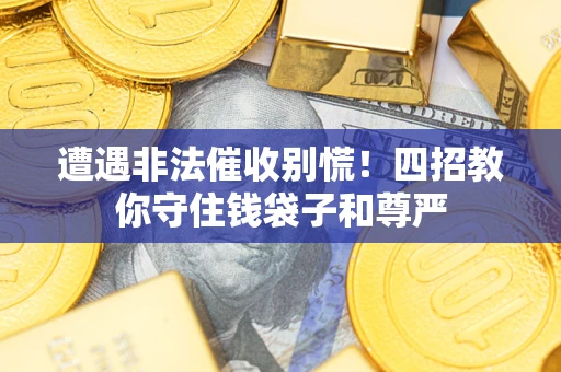 济南遭遇非法催收别慌！四招教你守住钱袋子和尊严