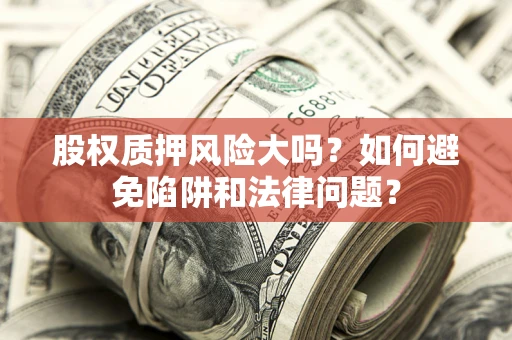 济南股权质押风险大吗？如何避免陷阱和法律问题？