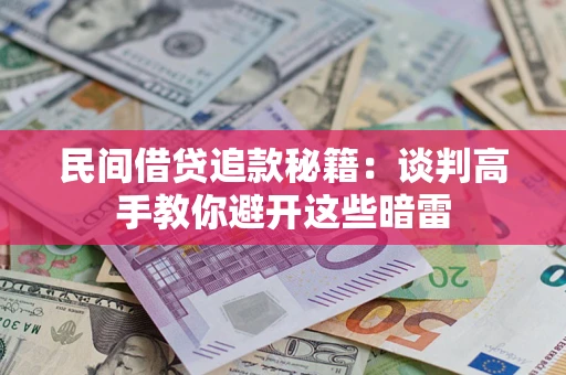 济南民间借贷追款秘籍：谈判高手教你避开这些暗雷
