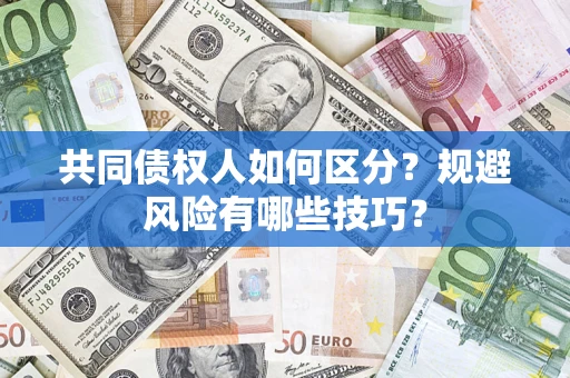 济南共同债权人如何区分？规避风险有哪些技巧？