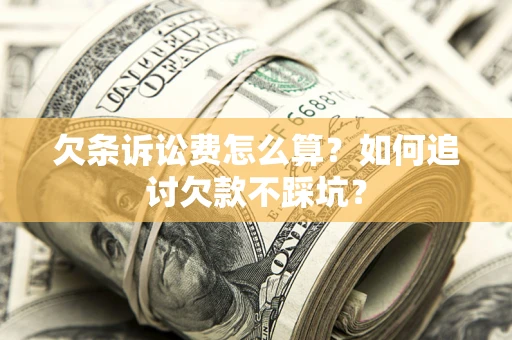 济南欠条诉讼费怎么算？如何追讨欠款不踩坑？