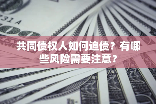 济南共同债权人如何追债？有哪些风险需要注意？