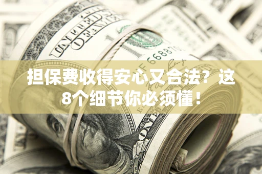 济南担保费收得安心又合法？这8个细节你必须懂！