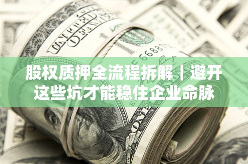 济南股权质押全流程拆解｜避开这些坑才能稳住企业命脉