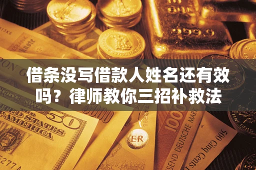 济南借条没写借款人姓名还有效吗？律师教你三招补救法