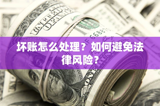 济南坏账怎么处理？如何避免法律风险？