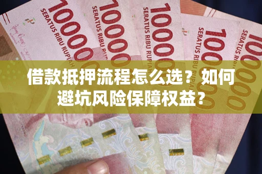 济南借款抵押流程怎么选？如何避坑风险保障权益？
