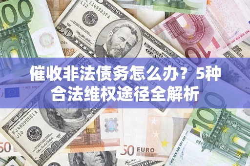 济南催收非法债务怎么办？5种合法维权途径全解析