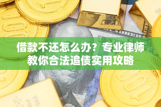 济南借款不还怎么办？专业律师教你合法追债实用攻略