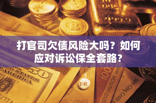 济南打官司欠债风险大吗？如何应对诉讼保全套路？
