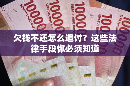 济南欠钱不还怎么追讨？这些法律手段你必须知道