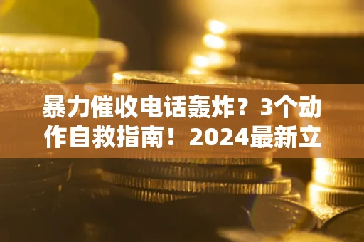 济南暴力催收电话轰炸？3个动作自救指南！2024最新立案标准全解析