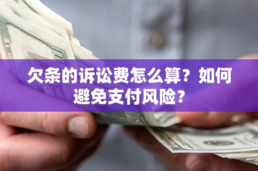 济南欠条的诉讼费怎么算？如何避免支付风险？