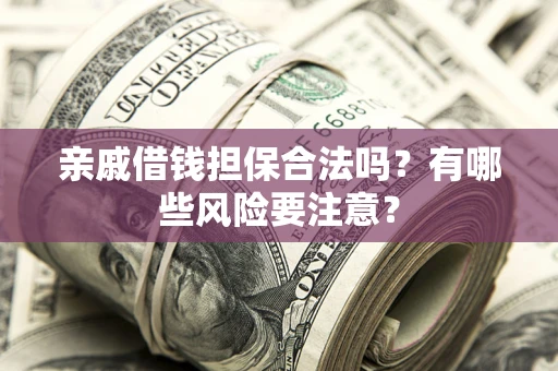 济南亲戚借钱担保合法吗？有哪些风险要注意？