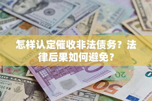 济南怎样认定催收非法债务？法律后果如何避免？