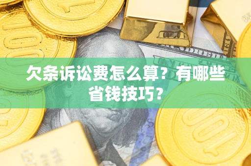 济南欠条诉讼费怎么算？有哪些省钱技巧？