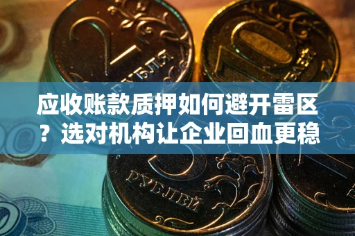 济南应收账款质押如何避开雷区？选对机构让企业回血更稳