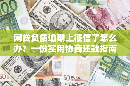 济南网贷负债逾期上征信了怎么办？一份实用协商还款指南请收好