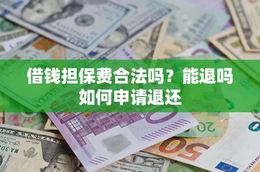 济南借钱担保费合法吗？能退吗如何申请退还