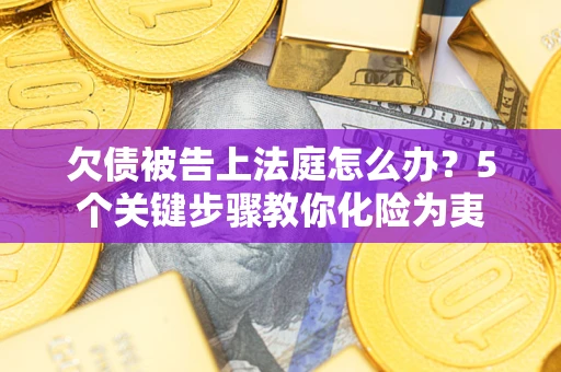 济南欠债被告上法庭怎么办？5个关键步骤教你化险为夷