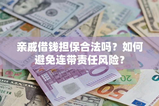 济南亲戚借钱担保合法吗？如何避免连带责任风险？