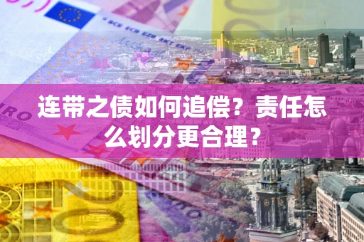 济南连带之债如何追偿？责任怎么划分更合理？