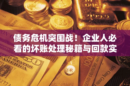 济南债务危机突围战！企业人必看的坏账处理秘籍与回款实战指南