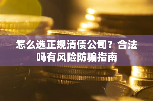 济南怎么选正规清债公司？合法吗有风险防骗指南