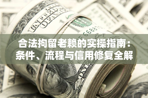 济南合法拘留老赖的实操指南:条件、流程与信用修复全解析 济南合法拘留老赖的实操指南:条件、流程与信用修复全解析