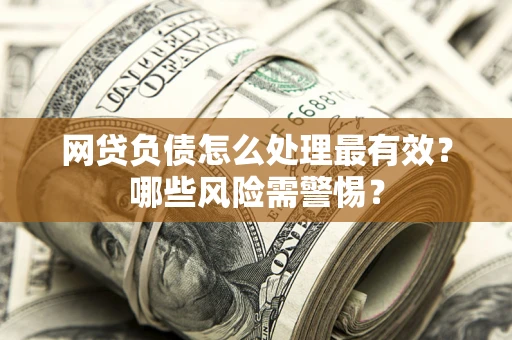 济南网贷负债怎么处理最有效？哪些风险需警惕？