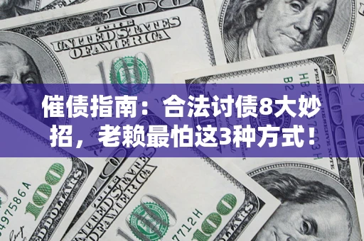 济南催债指南：合法讨债8大妙招，老赖最怕这3种方式！