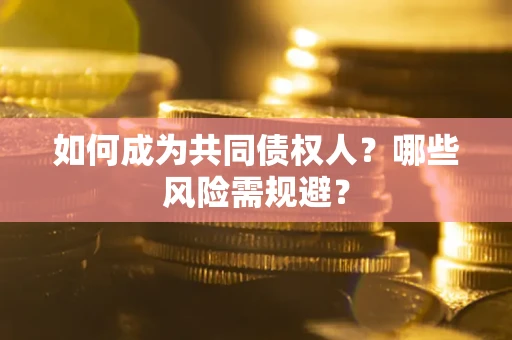 济南如何成为共同债权人？哪些风险需规避？