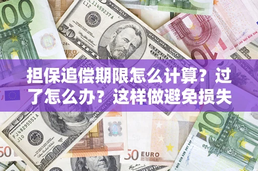 济南担保追偿期限怎么计算？过了怎么办？这样做避免损失！