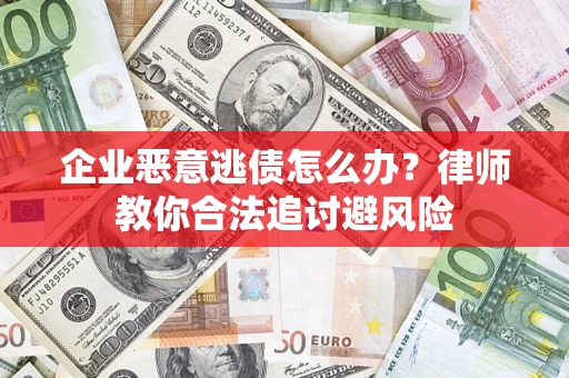 济南企业恶意逃债怎么办？律师教你合法追讨避风险