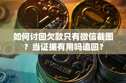 济南如何讨回欠款只有微信截图？当证据有用吗追回？