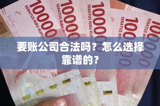 济南要账公司合法吗？怎么选择靠谱的？