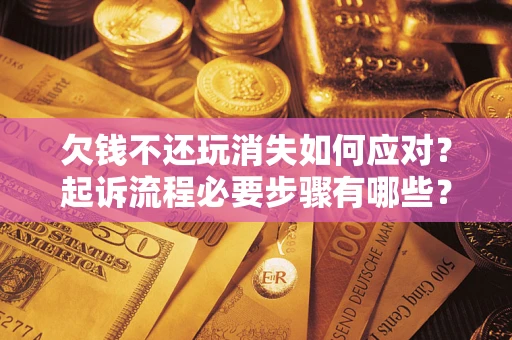 济南欠钱不还玩消失如何应对？起诉流程必要步骤有哪些？