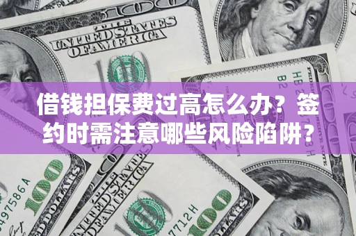济南借钱担保费过高怎么办？签约时需注意哪些风险陷阱？