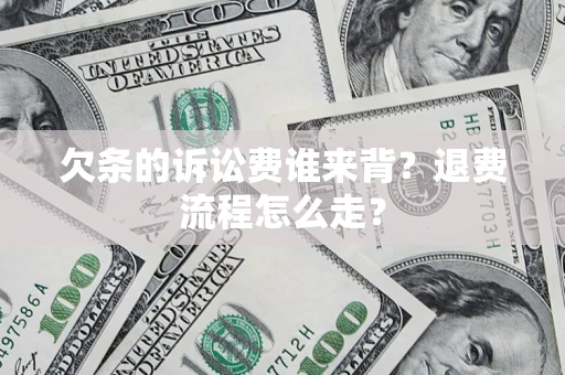 济南欠条的诉讼费谁来背？退费流程怎么走？