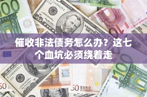 济南催收非法债务怎么办？这七个血坑必须绕着走