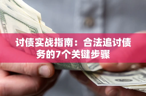 济南讨债实战指南：合法追讨债务的7个关键步骤