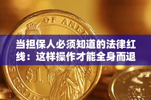 济南当担保人必须知道的法律红线：这样操作才能全身而退