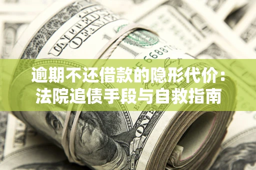 济南逾期不还借款的隐形代价：法院追债手段与自救指南