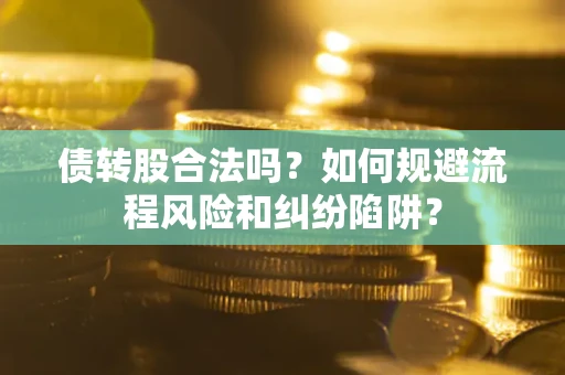 济南债转股合法吗？如何规避流程风险和纠纷陷阱？