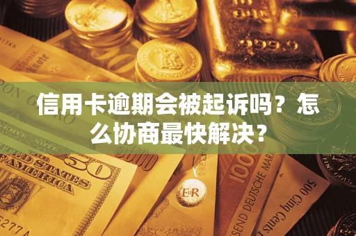 济南信用卡逾期会被起诉吗？怎么协商最快解决？