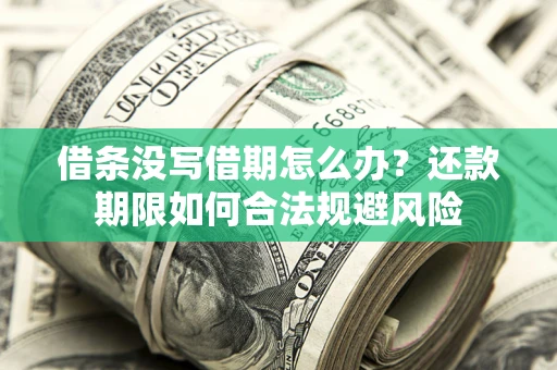 济南借条没写借期怎么办？还款期限如何合法规避风险
